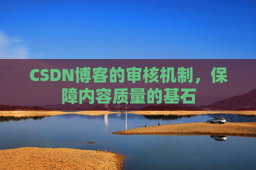 CSDN博客的审核机制,保障内容质量的基石 CSDN博客的审核机制,保障内容质量的基石